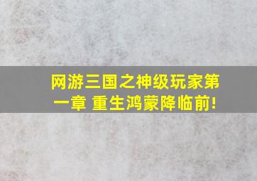 网游三国之神级玩家第一章 重生鸿蒙降临前!